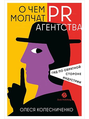 Олеся Вадимовна Колесниченко О чем молчат PR-агентства : Гид по обратной стороне индустрии