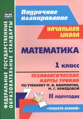 Наталья Викторовна Лободина Математика. 1 класс. Технологические карты уроков по учебнику М.И. Башмакова, М.Г. Нефёдовой. II полугодие. УМК Планета знаний