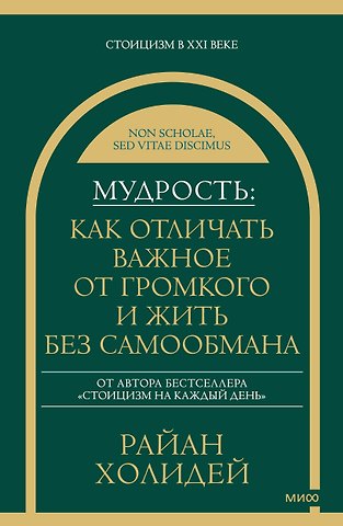 Райан Холидей Мудрость: как отличать важное от громкого и жить без самообмана