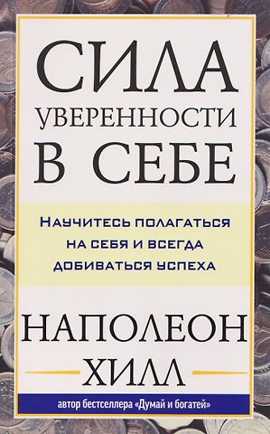 Наполеон Хилл Сила уверенности в себе: Научитесь полагаться на себя и всегда добиваться успеха