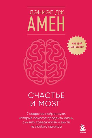 Дэниэл Дж. Амен Счастье и мозг. Семь секретов нейронауки, которые помогут продлить жизнь, снизить тревожность и выйти из любого кризиса