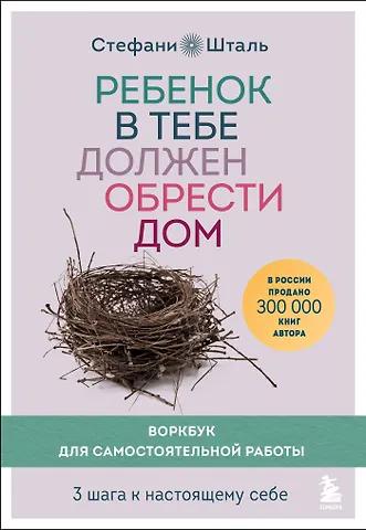 Стефани Шталь Ребенок в тебе должен обрести дом. Воркбук для самостоятельной работы. 3 шага к настоящему себе