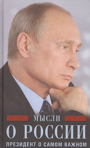 Владимир Владимирович Путин Мысли о России. Президент о самом важном