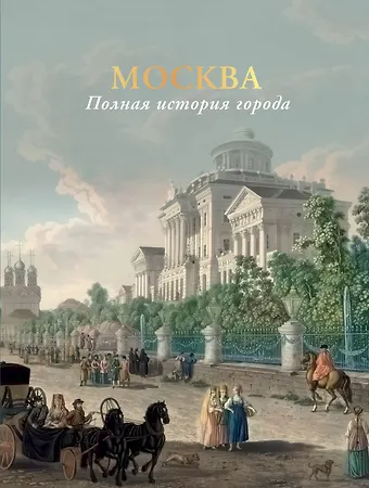 Мария Леонардовна Баганова Москва. Полная история города (цвет)