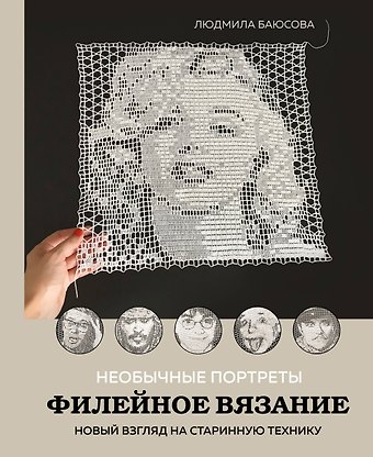 Людмила Владимировна Баюсова Необычные портреты. Филейное вязание. Новый взгляд на старинную технику