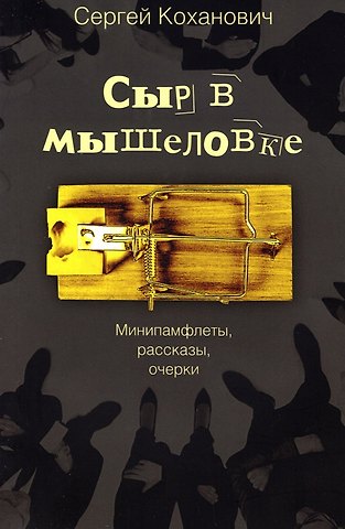 Сергей Коханович Сыр в мышеловке. Минипамфлеты, рассказы, очерки