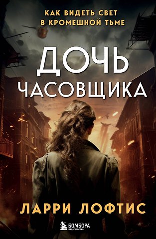 Ларри Лофтис Дочь часовщика. Как видеть свет в кромешной тьме.