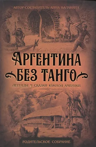 Анна Балакина Аргентина без танго. Легенды и сказки Южной Америки
