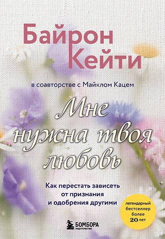 Кейти Байрон Мне нужна твоя любовь. Как перестать зависеть от признания и одобрения другими