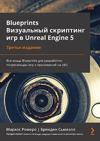 Бренден Сьюеэлл, Маркос Ромеро Blueprints. Визуальный скриптинг игр в Unreal Engine 5. 3-е изд.