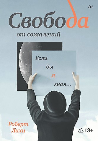 Роберт Лихи Свобода от сожалений. Если бы я знал…