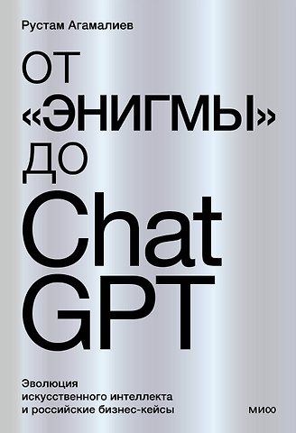 Рустам Агамалиев От Энигмы до ChatGPT. Эволюция искусственного интеллекта и российские бизнес-кейсы