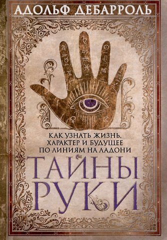 Адольф Дебарроль Тайны руки. Как узнать жизнь, характер и будущее по линиям на ладони