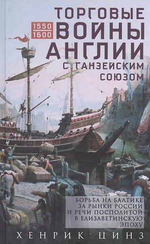 Хенрик Цинз Торговые войны Англии с Ганзейским союзом. Борьба на Балтике за рынки России и Речи Посполитой в Елизаветинскую эпоху