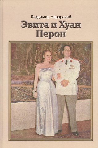Владимир Викторович Аврорский Эвита и Хуан Перон. Такова была их жизнь