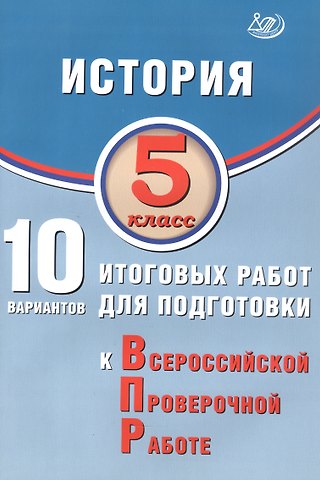 Елена Алексеевна Гевуркова История. 5 класс. 10 вариантов итоговых работ для подготовки к Всероссийской проверочной работе. 2-е издание, исправленное