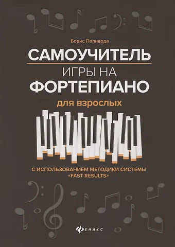 Борис Андреевич Поливода Самоучитель игры на фортепиано для взрослых. С использованием методики системы Fast Results. Учебно-методическое пособие