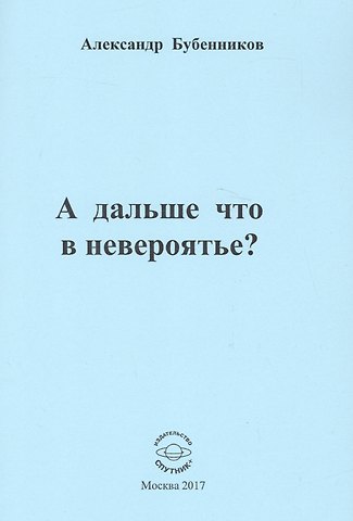 Александр Николаевич Бубенников А дальше что в невероятье? Стихи