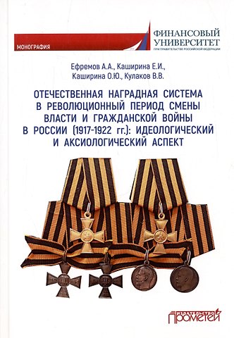 Александр Алексеевич Ефремов, Елена Ивановна Каширина Отечественная наградная система в революционных период смены власти и гражданской войны в России (1917-1922 гг.) : идеологический и аксиологический аспект. Монография