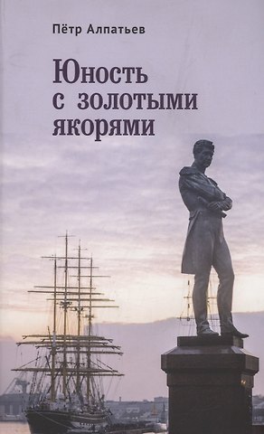 Петр Михайлович Алпатьев Юность с золотыми якорями: лирика, проза.