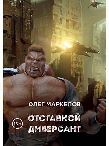 Олег Владимирович Маркелов Отставной диверсант