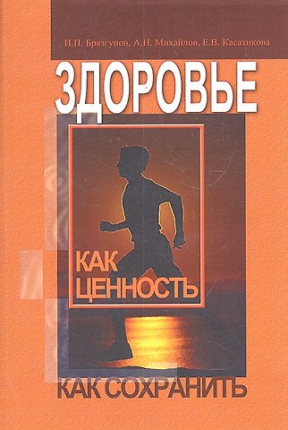 Здоровье как ценность. Как сохранить / (м). Брязгунов И.П., Михайлов А.Н., Касатикова Е.В. (Миклош)