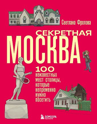 Фролова Светлана Юрьевна Секретная Москва. 100 неизвестных мест столицы, которые непременно нужно посетить