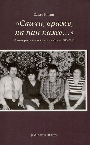 Ольга Кныш «Скачи, враже, як пан каже…». Устные рассказы о жизни на Урале 1986-2019