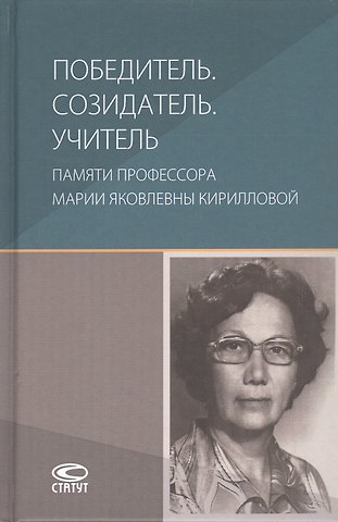 Победитель. Созидатель. Учитель: памяти профессора Марии Яковлевны Кирилловой: сборник статей