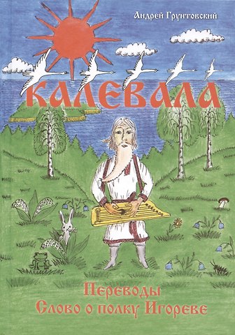 Андрей Вадимович Грунтовский Калевала, свободное переложение. Переводы. Слово о полку Игореве.