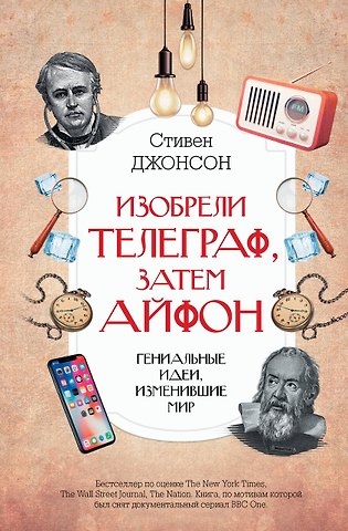 Стивен Джонсон Изобрели телеграф, затем айфон: гениальные идеи, изменившие мир
