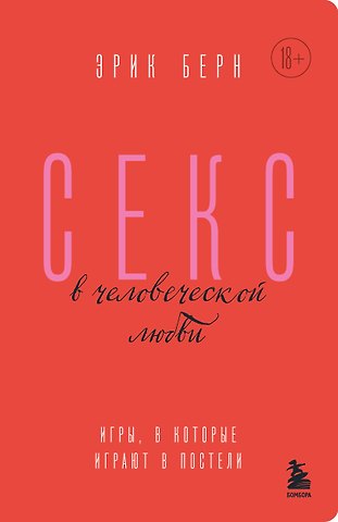 Эрик Берн Секс в человеческой любви. Игры, в которые играют в постели