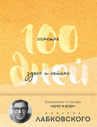 Михаил Александрович Лабковский 100 дней счастья здесь и сейчас с Михаилом Лабковским. Ежедневник (подарочное издание)