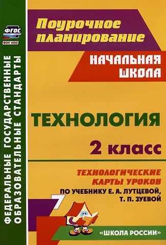 Ольга Викторовна Павлова Технология. 2 класс. Технологические карты уроков по учебнику Е.А. Лутцевой, Т.П. Зуевой