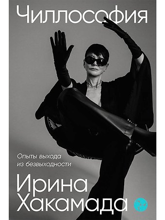 Ирина Муцуовна Хакамада Чиллософия: Опыты выхода из безвыходности