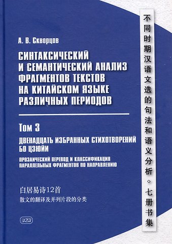 Арсений Владимирович Скворцов Синтаксический и семантический анализ фрагментов текстов на китайском языке различных периодов. В 7-ми томах. Том 3: Двенадцать избранных стихотворений Бо Цзюйи: прозаический перевод и классификация параллельных фрагментов по направлению: монография