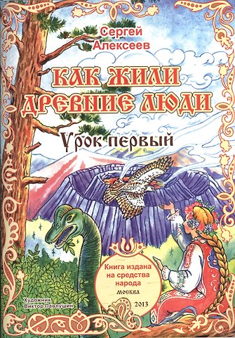 Сергей Трофимович Алексеев Как жили древние люди. Урок первый. Для детей от 6 до 60 лет