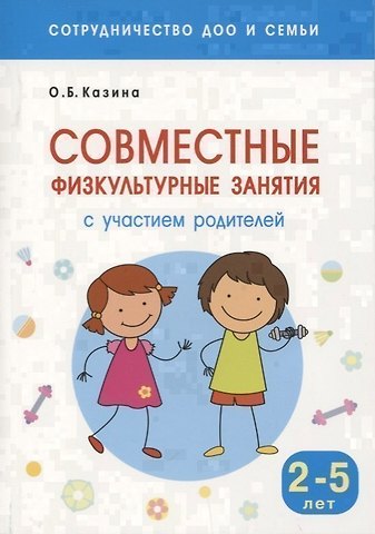 Ольга Борисовна Казина Сотрудничество ДОО и семьи. Совместные физкультурные занятия с участием родителей (Для заниятий с детьми 2-5 лет)