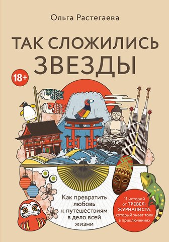 Ольга Владимировна Растегаева Так сложились звезды. Как превратить любовь к путешествиям в дело всей жизни. 11 невыдуманных историй от тревел-журналиста, который знает толк в приключениях