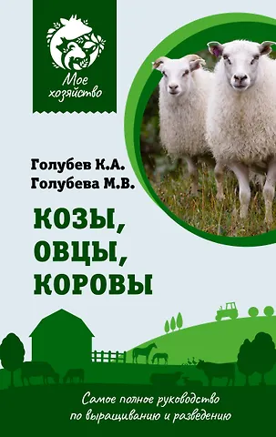Марина В. Голубева, Константин Андреевич Голубев Козы. Овцы. Коровы. Самое полное руководство по выращиванию и разведению
