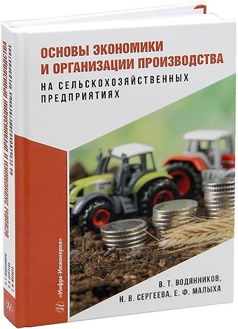 Владимир Тимофеевич Водянников, Наталья Викторовна Сергеева, Екатерина Федоровна Малыха Основы экономики и организации производства на сельскохозяйственных предприятиях