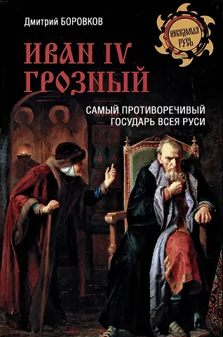 Дмитрий Александрович Боровков Иван l V Грозный. Самый противоречивый государь всея Руси