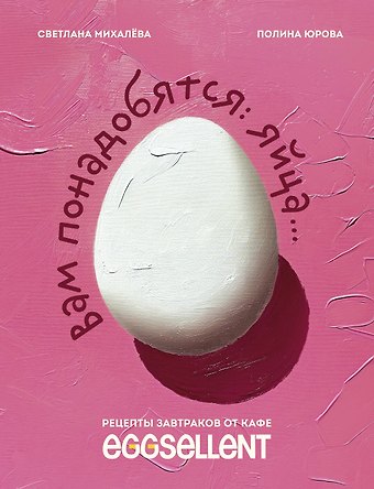 Светлана Николаевна Михалева, Полина Павловна Юрова Вам понадобятся яйца. Рецепты завтраков от кафе EGGSELLENT