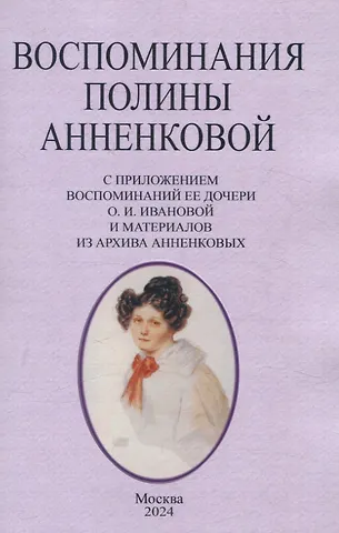 Жанетта-Полина Гебль Воспоминания Полины Анненковой. С приложением воспоминаний ее дочери О. И. Ивановой и материалов из архива Анненковых.