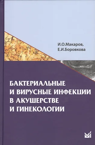 Игорь Олегович Макаров Бактериальные и вирусные инфекции в акушерстве и гинекологии