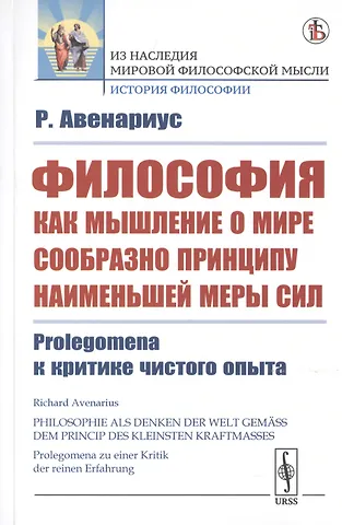 Рихард Авенариус Философия как мышление о мире сообразно принципу наименьшей меры сил. Prolegomena к критике чистого опыта