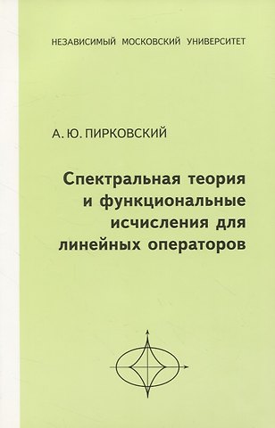 Алексей Юльевич Пирковский Спектральная теория и функциональные исчисления для линейных операторов