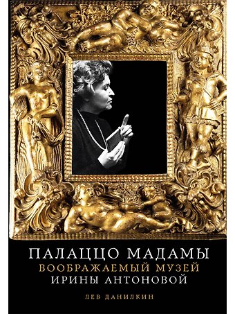 Лев Александрович Данилкин Палаццо Мадамы: Воображаемый музей Ирины Антоновой