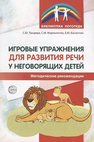 Светлана Михайловна Мартыненко, Булгана Мазановна Басангова, Снежана Юрьевна Танцюра Игровые упражнения для развития речи у неговорящих детей