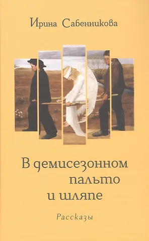 Ирина Вячеславовна Сабенникова В демисезонном пальто и шляпе. Рассказы